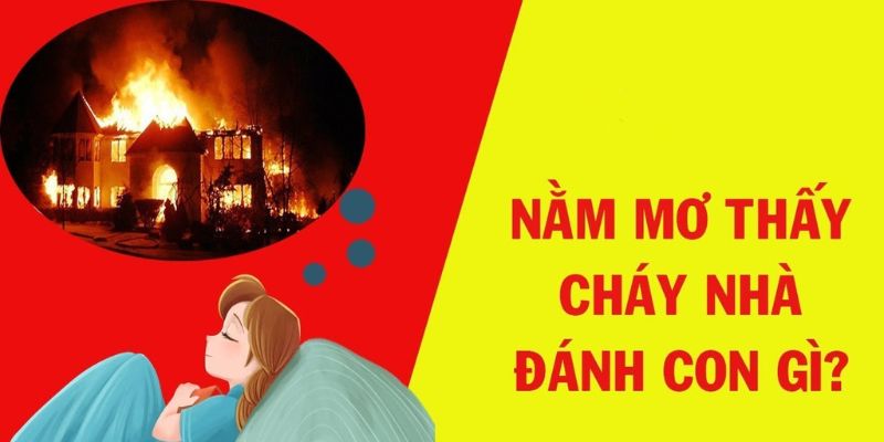 Mơ Thấy Cháy Nhà - Giải Mã Giấc Chiêm Bao Cụ Thể Nhất Các tình huống mơ cháy nhà thường gặp